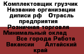 Комплектовщик-грузчик › Название организации ­ диписи.рф › Отрасль предприятия ­ Розничная торговля › Минимальный оклад ­ 28 000 - Все города Работа » Вакансии   . Алтайский край